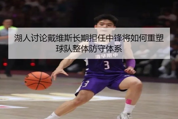 湖人讨论戴维斯长期担任中锋将如何重塑球队整体防守体系